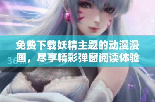 免費(fèi)下載妖精主題的動(dòng)漫漫畫，盡享精彩彈窗閱讀體驗(yàn)