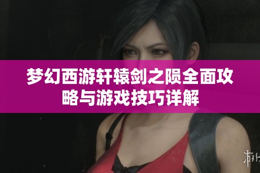 夢幻西游軒轅劍之隕全面攻略與游戲技巧詳解