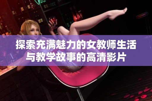 探索充滿魅力的女教師生活與教學(xué)故事的高清影片