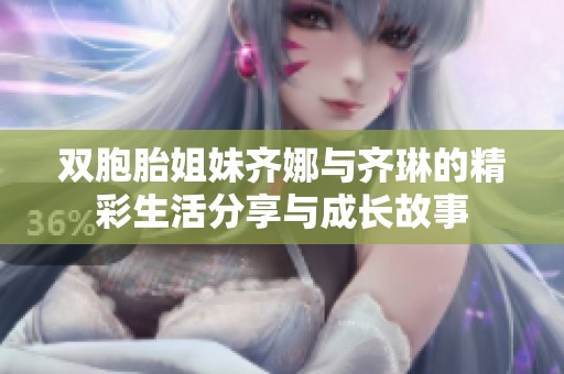 雙胞胎姐妹齊娜與齊琳的精彩生活分享與成長故事