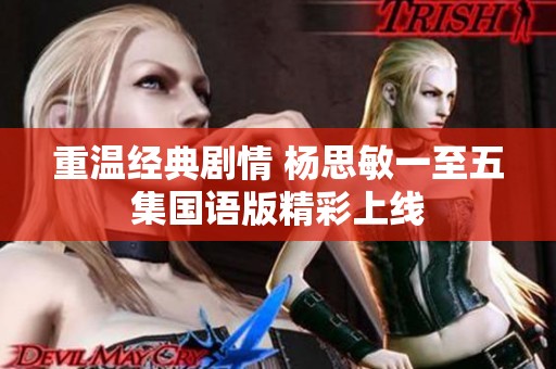 重溫經(jīng)典劇情 楊思敏一至五集國語版精彩上線