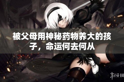 被父母用神秘藥物養(yǎng)大的孩子，命運何去何從