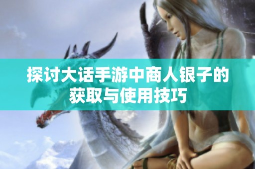 探討大話手游中商人銀子的獲取與使用技巧