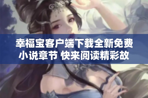 幸福寶客戶端下載全新免費小說章節(jié) 快來閱讀精彩故事吧