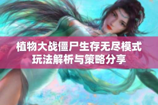 植物大戰(zhàn)僵尸生存無盡模式玩法解析與策略分享