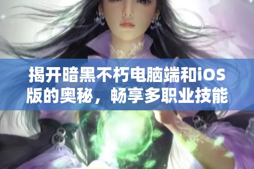 揭開(kāi)暗黑不朽電腦端和iOS版的奧秘，暢享多職業(yè)技能解鎖的精彩體驗(yàn)