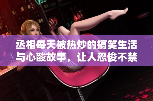 丞相每天被熱炒的搞笑生活與心酸故事，讓人忍俊不禁