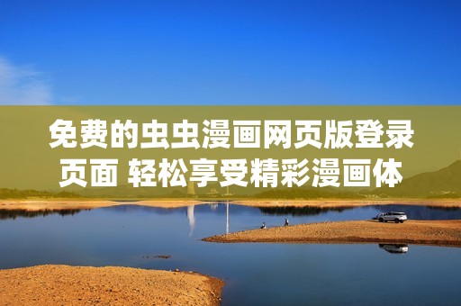 免費(fèi)的蟲蟲漫畫網(wǎng)頁(yè)版登錄頁(yè)面 輕松享受精彩漫畫體驗(yàn)