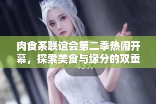 肉食系聯(lián)誼會(huì)第二季熱鬧開(kāi)幕，探索美食與緣分的雙重盛宴