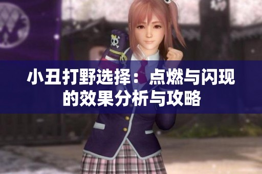 小丑打野選擇：點(diǎn)燃與閃現(xiàn)的效果分析與攻略
