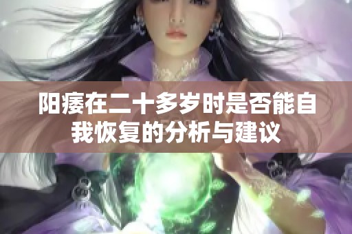 陽(yáng)痿在二十多歲時(shí)是否能自我恢復(fù)的分析與建議