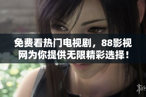 免費看熱門電視劇，88影視網(wǎng)為你提供無限精彩選擇！
