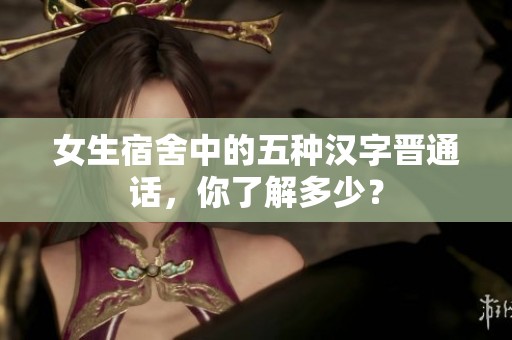女生宿舍中的五種漢字晉通話，你了解多少？