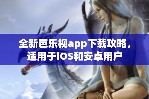 全新芭樂視app下載攻略，適用于iOS和安卓用戶