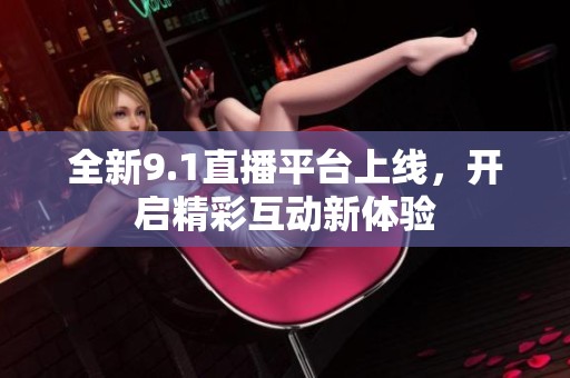 全新9.1直播平臺上線<div   id=