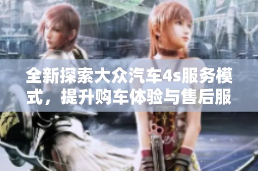 全新探索大眾汽車4s服務(wù)模式,提升購(gòu)車體驗(yàn)與售后服務(wù) 全新探索大眾汽車4s服務(wù)模式,提升購(gòu)車體驗(yàn)與售后服務(wù)