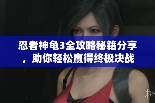 忍者神龜3全攻略秘籍分享，助你輕松贏得終極決戰(zhàn)
