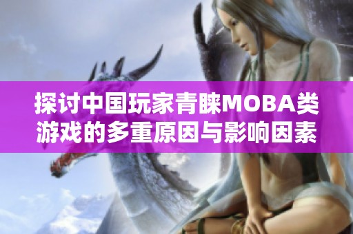 探討中國玩家青睞MOBA類游戲的多重原因與影響因素