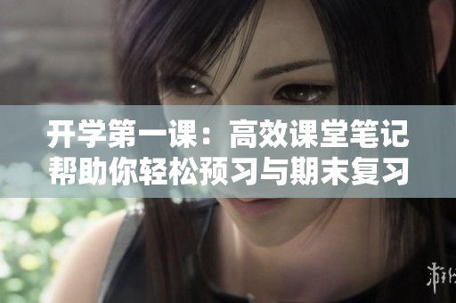 開學(xué)第一課：高效課堂筆記幫助你輕松預(yù)習(xí)與期末復(fù)習(xí)