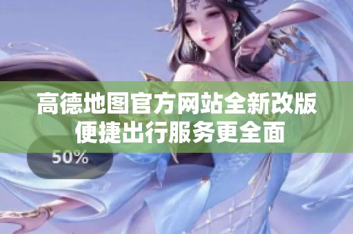 高德地圖官方網(wǎng)站全新改版 便捷出行服務(wù)更全面