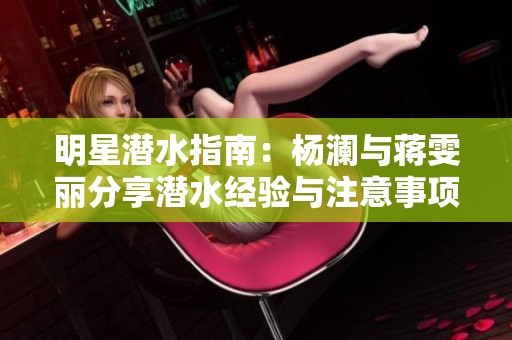明星潛水指南：楊瀾與蔣雯麗分享潛水經驗與注意事項