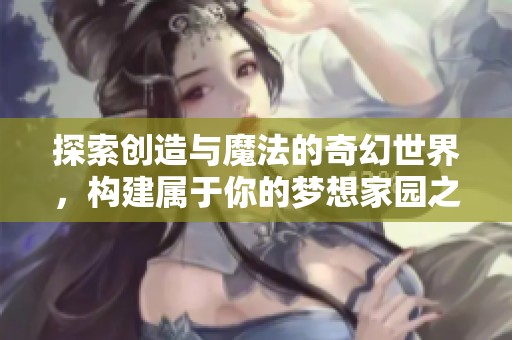 探索創(chuàng)造與魔法的奇幻世界，構(gòu)建屬于你的夢想家園之旅