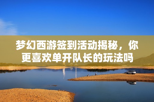 夢幻西游簽到活動揭秘，你更喜歡單開隊長的玩法嗎