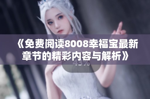 《免費(fèi)閱讀8008幸福寶最新章節(jié)的精彩內(nèi)容與解析》