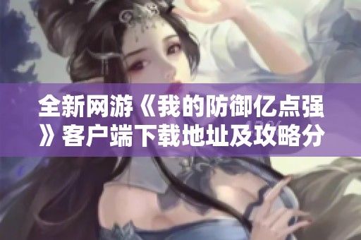全新網(wǎng)游《我的防御億點(diǎn)強(qiáng)》客戶端下載地址及攻略分享