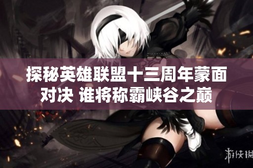 探秘英雄聯(lián)盟十三周年蒙面對(duì)決 誰(shuí)將稱霸峽谷之巔