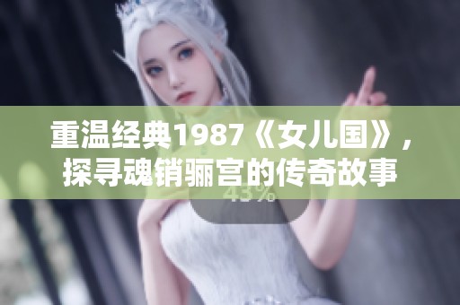 重溫經(jīng)典1987《女兒國》，探尋魂銷驪宮的傳奇故事