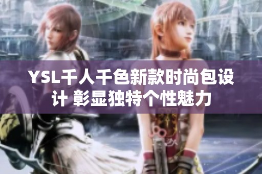 YSL千人千色新款時(shí)尚包設(shè)計(jì) 彰顯獨(dú)特個(gè)性魅力