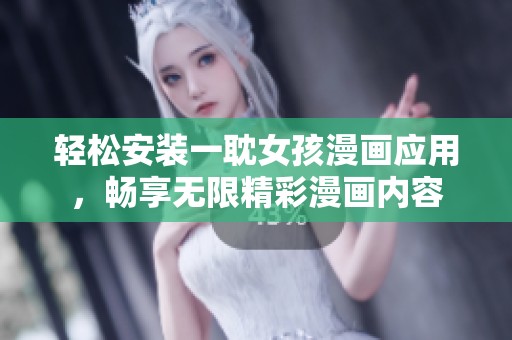輕松安裝一耽女孩漫畫(huà)應(yīng)用，暢享無(wú)限精彩漫畫(huà)內(nèi)容