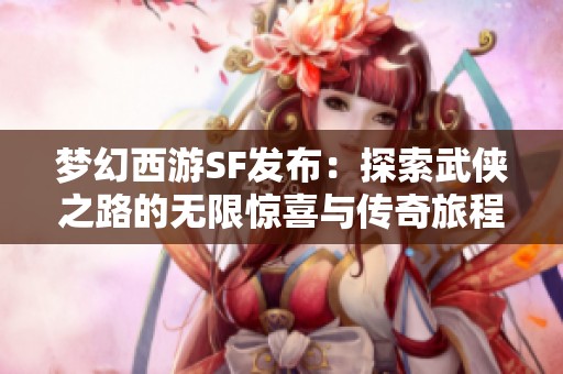 夢幻西游SF發(fā)布：探索武俠之路的無限驚喜與傳奇旅程