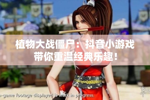 植物大戰(zhàn)僵尸：抖音小游戲帶你重溫經(jīng)典樂趣<div   id=