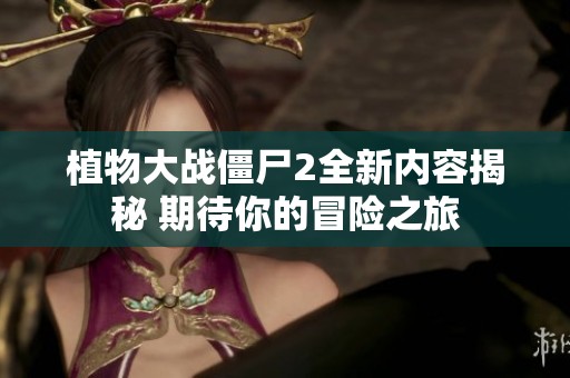 植物大戰(zhàn)僵尸2全新內(nèi)容揭秘 期待你的冒險(xiǎn)之旅