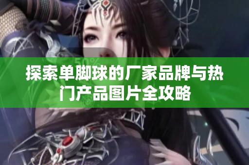 探索單腳球的廠家品牌與熱門(mén)產(chǎn)品圖片全攻略