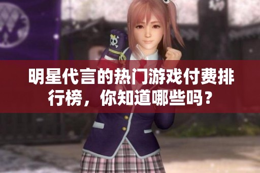 明星代言的熱門(mén)游戲付費(fèi)排行榜<div   id=