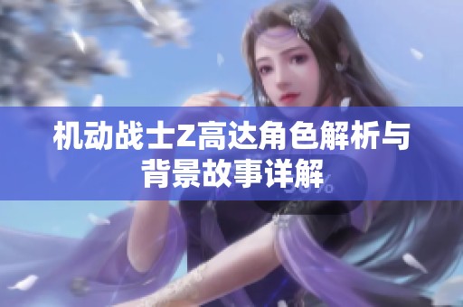 機動戰(zhàn)士Z高達角色解析與背景故事詳解