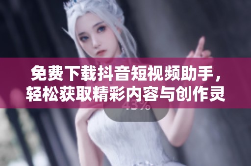 免費(fèi)下載抖音短視頻助手，輕松獲取精彩內(nèi)容與創(chuàng)作靈感