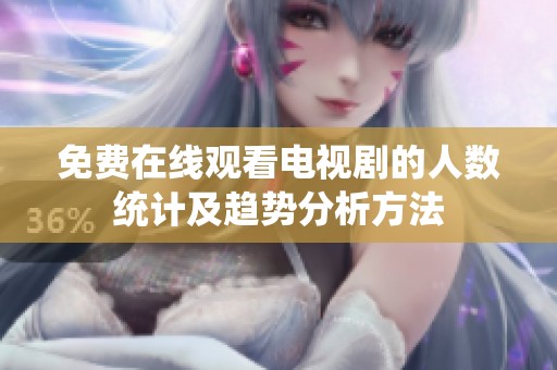 免費(fèi)在線觀看電視劇的人數(shù)統(tǒng)計(jì)及趨勢分析方法