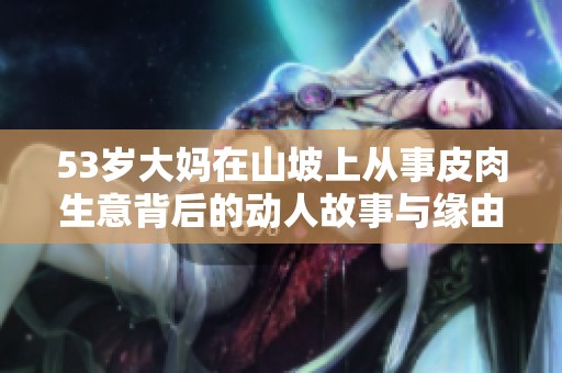 53歲大媽在山坡上從事皮肉生意背后的動人故事與緣由