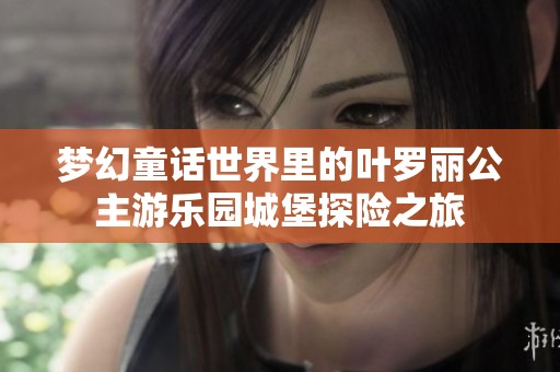夢(mèng)幻童話世界里的葉羅麗公主游樂園城堡探險(xiǎn)之旅
