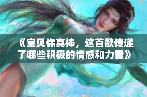《寶貝你真棒，這首歌傳遞了哪些積極的情感和力量》