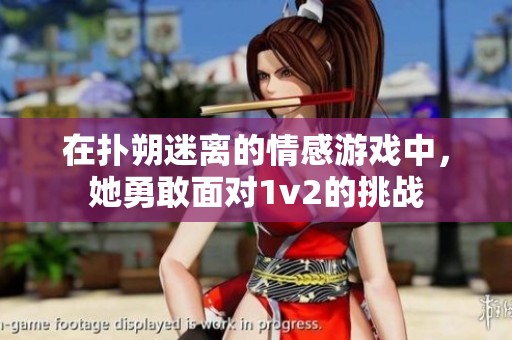 在撲朔迷離的情感游戲中，她勇敢面對1v2的挑戰(zhàn)