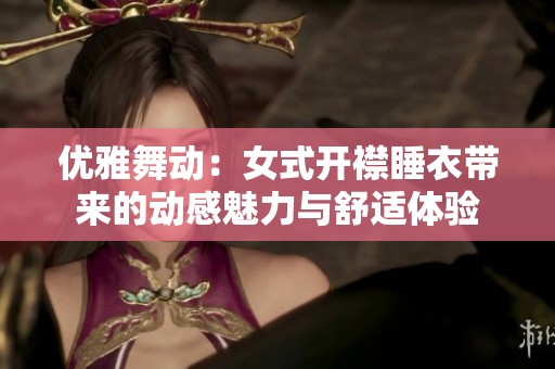 優(yōu)雅舞動(dòng)：女式開襟睡衣帶來(lái)的動(dòng)感魅力與舒適體驗(yàn)