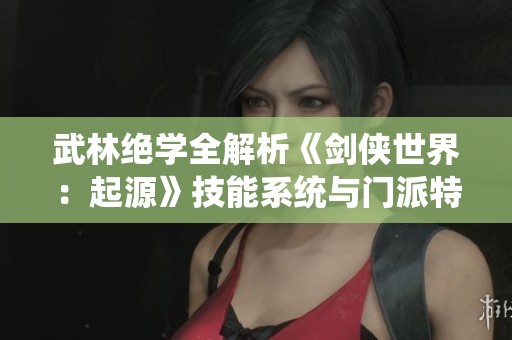武林絕學(xué)全解析《劍俠世界：起源》技能系統(tǒng)與門(mén)派特色探討