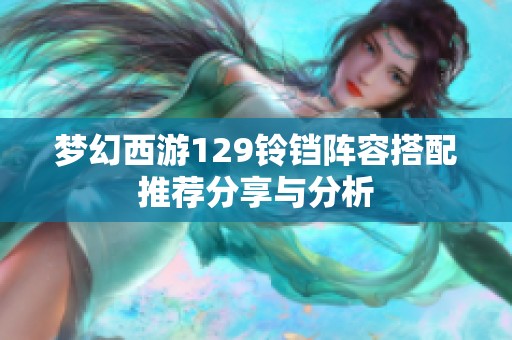 夢幻西游129鈴鐺陣容搭配推薦分享與分析
