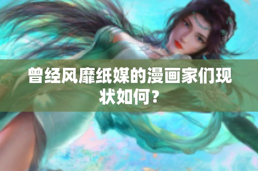 曾經(jīng)風(fēng)靡紙媒的漫畫家們現(xiàn)狀如何？