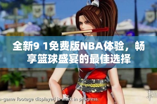全新9 1免費(fèi)版NBA體驗(yàn)，暢享籃球盛宴的最佳選擇